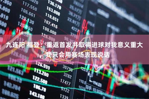 九连阳 福登：重返首发并取得进球对我意义重大，我只会用赛场表现说话