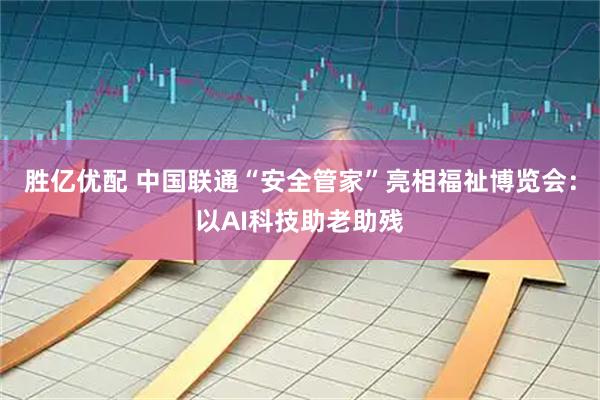 胜亿优配 中国联通“安全管家”亮相福祉博览会：以AI科技助老助残