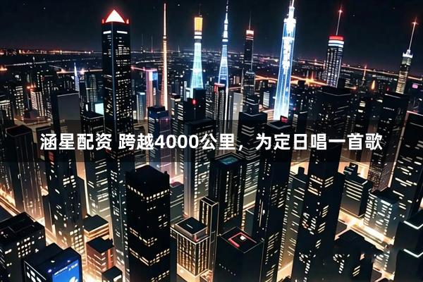 涵星配资 跨越4000公里，为定日唱一首歌