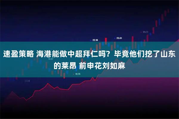 速盈策略 海港能做中超拜仁吗？毕竟他们挖了山东的莱昂 前申花刘如麻