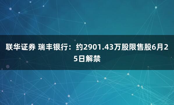 联华证券 瑞丰银行：约2901.43万股限售股6月25日解禁
