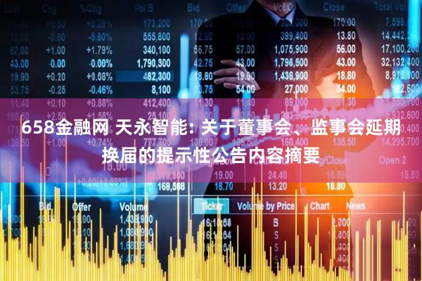 658金融网 天永智能: 关于董事会、监事会延期换届的提示性公告内容摘要