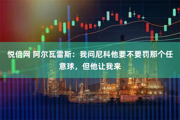 悦倍网 阿尔瓦雷斯：我问尼科他要不要罚那个任意球，但他让我来