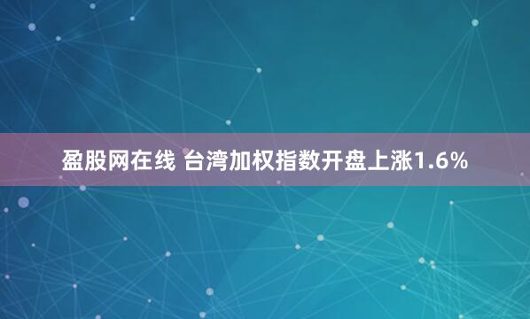 盈股网在线 台湾加权指数开盘上涨1.6%