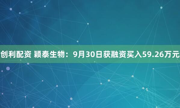 创利配资 颖泰生物：9月30日获融资买入59.26万元