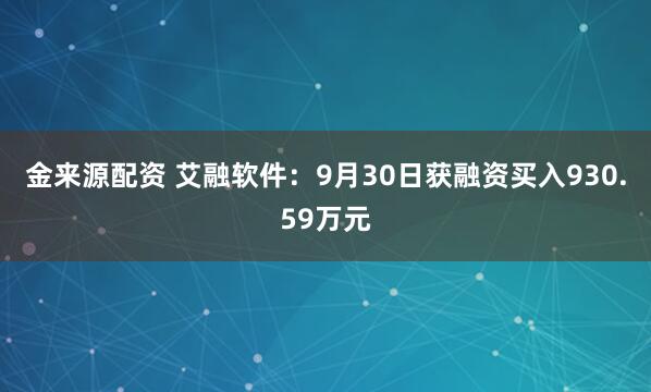金来源配资 艾融软件：9月30日获融资买入930.59万元
