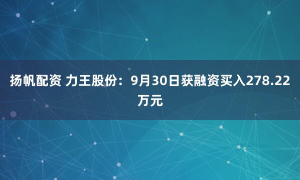 扬帆配资 力王股份：9月30日获融资买入278.22万元