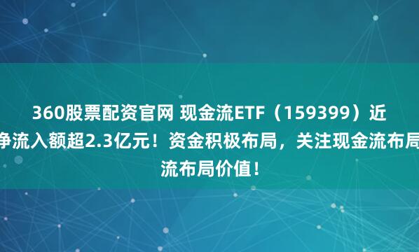 360股票配资官网 现金流ETF(159399)近10日净流入额超2.3亿元!资金积极布局,关注现金流布局价值!