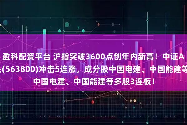 盈科配资平台 沪指突破3600点创年内新高!中证A500ETF龙头(563800)冲击5连涨,成分股中国电建、中国能建等多股3连板!