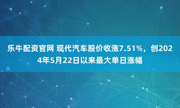乐牛配资官网 现代汽车股价收涨7.51%，创2024年5月22日以来最大单日涨幅