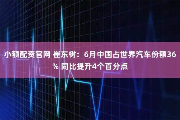 小额配资官网 崔东树:6月中国占世界汽车份额36% 同比提升4个百分点