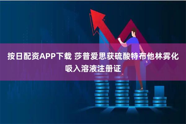 按日配资APP下载 莎普爱思获硫酸特布他林雾化吸入溶液注册证