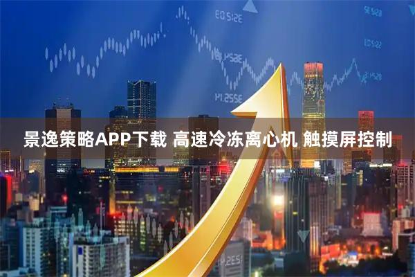 景逸策略APP下载 高速冷冻离心机 触摸屏控制
