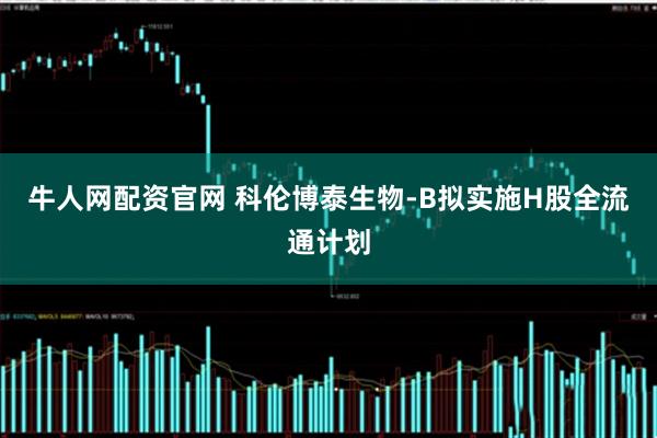 牛人网配资官网 科伦博泰生物-B拟实施H股全流通计划