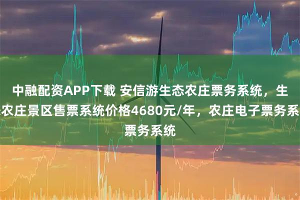 中融配资APP下载 安信游生态农庄票务系统，生态农庄景区售票系统价格4680元/年，农庄电子票务系统