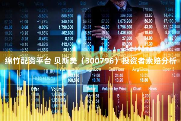绵竹配资平台 贝斯美（300796）投资者索赔分析