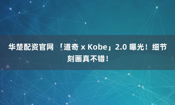 华楚配资官网 「道奇 x Kobe」2.0 曝光！细节刻画真不错！