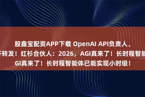 股鑫宝配资APP下载 OpenAI API负责人、谷歌AI产品负责人齐转发！红杉合伙人：2026，AGI真来了！长时程智能体已能实现小时级！