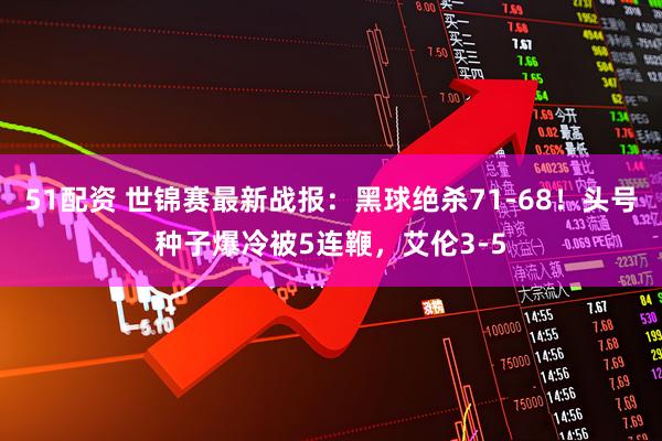 51配资 世锦赛最新战报：黑球绝杀71-68！头号种子爆冷被5连鞭，艾伦3-5